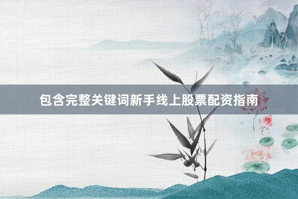 包含完整关键词新手线上股票配资指南