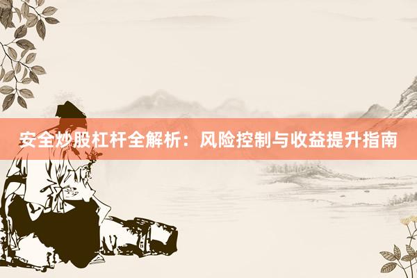 安全炒股杠杆全解析：风险控制与收益提升指南