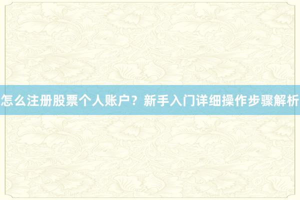 怎么注册股票个人账户？新手入门详细操作步骤解析