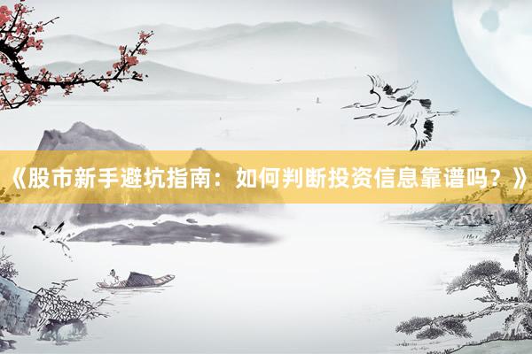 《股市新手避坑指南：如何判断投资信息靠谱吗？》