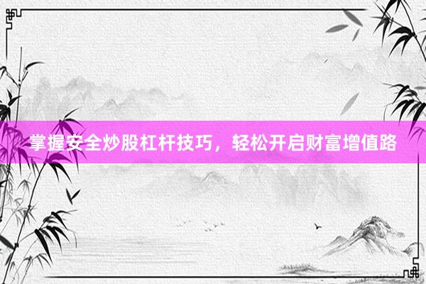 掌握安全炒股杠杆技巧，轻松开启财富增值路