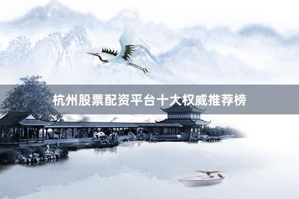 杭州股票配资平台十大权威推荐榜