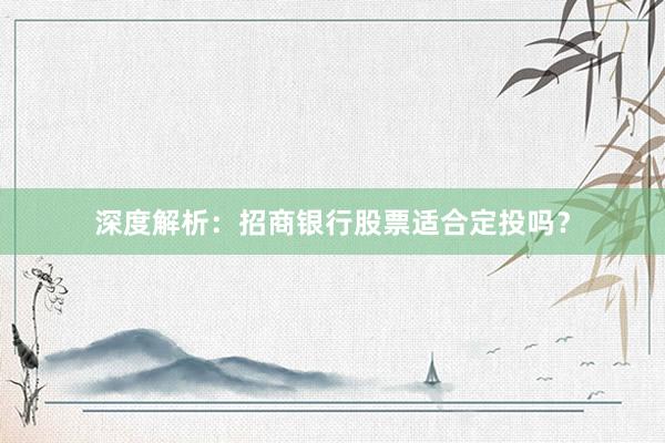 深度解析：招商银行股票适合定投吗？