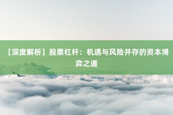【深度解析】股票杠杆：机遇与风险并存的资本博弈之道