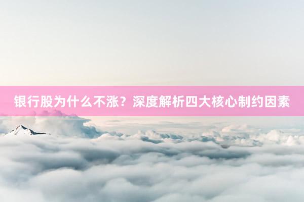 银行股为什么不涨？深度解析四大核心制约因素