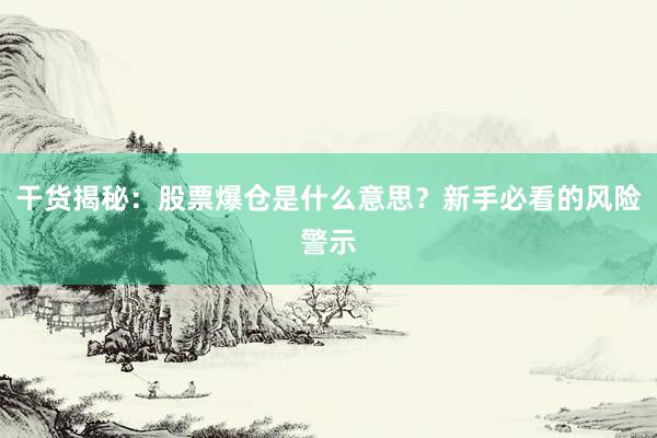 干货揭秘：股票爆仓是什么意思？新手必看的风险警示