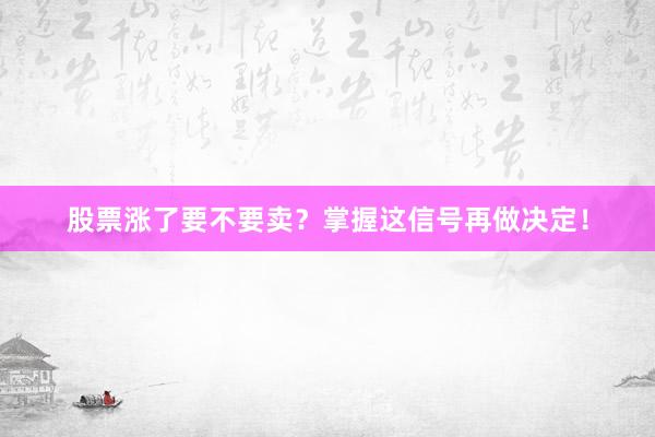 股票涨了要不要卖？掌握这信号再做决定！