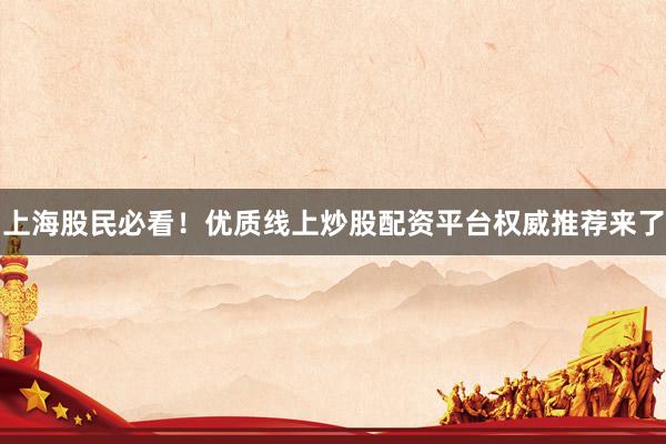 上海股民必看！优质线上炒股配资平台权威推荐来了