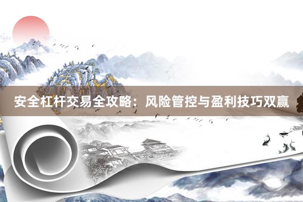 安全杠杆交易全攻略：风险管控与盈利技巧双赢