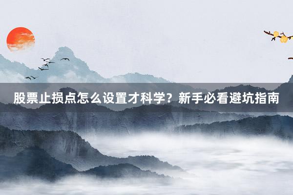 股票止损点怎么设置才科学？新手必看避坑指南