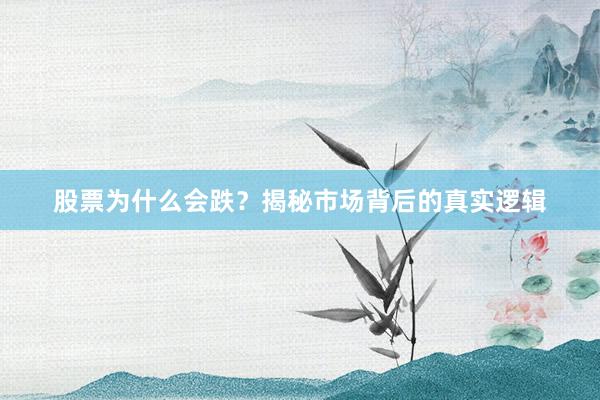股票为什么会跌？揭秘市场背后的真实逻辑