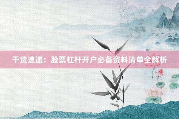 干货速递：股票杠杆开户必备资料清单全解析