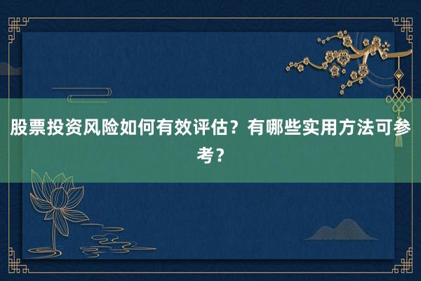 股票投资风险如何有效评估？有哪些实用方法可参考？