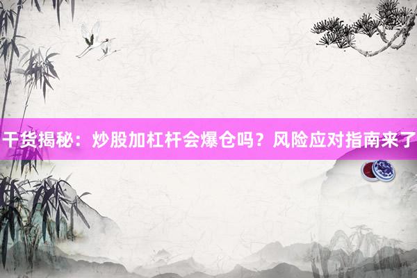 干货揭秘：炒股加杠杆会爆仓吗？风险应对指南来了