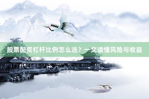 股票配资杠杆比例怎么选？一文读懂风险与收益