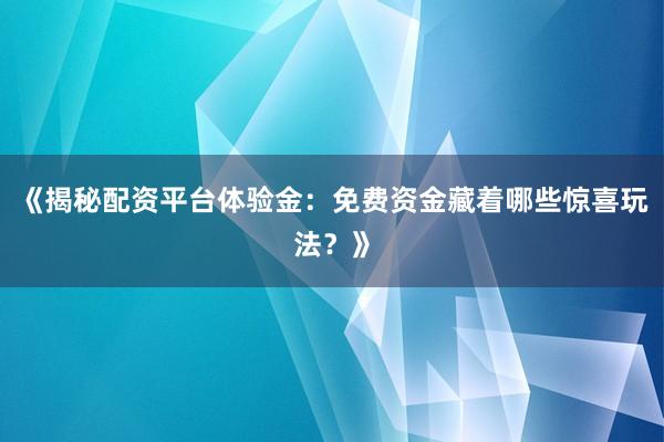 《揭秘配资平台体验金：免费资金藏着哪些惊喜玩法？》