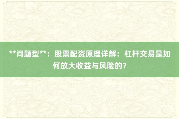 **问题型**：股票配资原理详解：杠杆交易是如何放大收益与风险的？