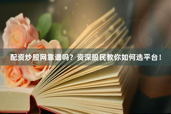 配资炒股网靠谱吗？资深股民教你如何选平台！