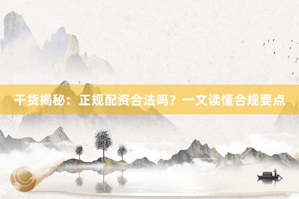 干货揭秘：正规配资合法吗？一文读懂合规要点