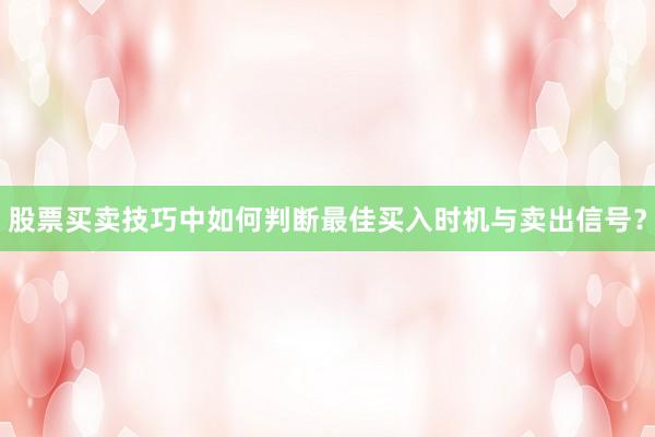 股票买卖技巧中如何判断最佳买入时机与卖出信号？