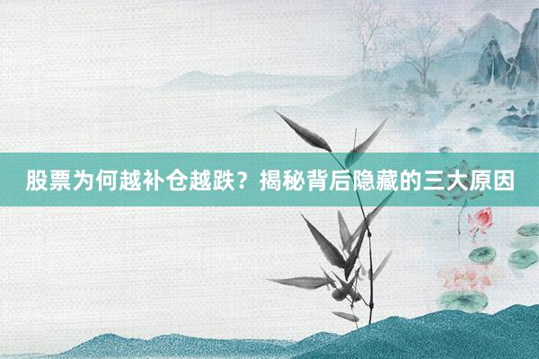 股票为何越补仓越跌？揭秘背后隐藏的三大原因