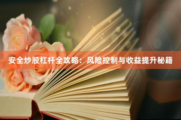 安全炒股杠杆全攻略：风险控制与收益提升秘籍