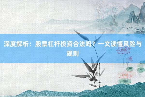 深度解析：股票杠杆投资合法吗？一文读懂风险与规则