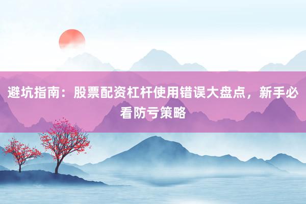 避坑指南：股票配资杠杆使用错误大盘点，新手必看防亏策略