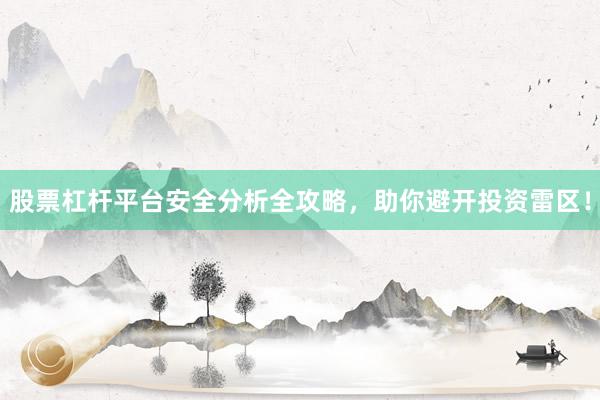 股票杠杆平台安全分析全攻略，助你避开投资雷区！