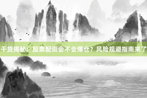 干货揭秘：股票配资会不会爆仓？风险规避指南来了
