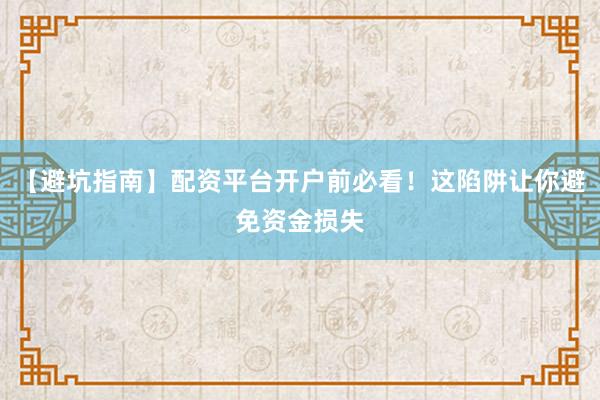 【避坑指南】配资平台开户前必看！这陷阱让你避免资金损失