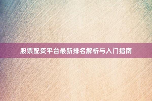股票配资平台最新排名解析与入门指南