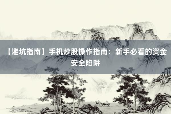 【避坑指南】手机炒股操作指南：新手必看的资金安全陷阱