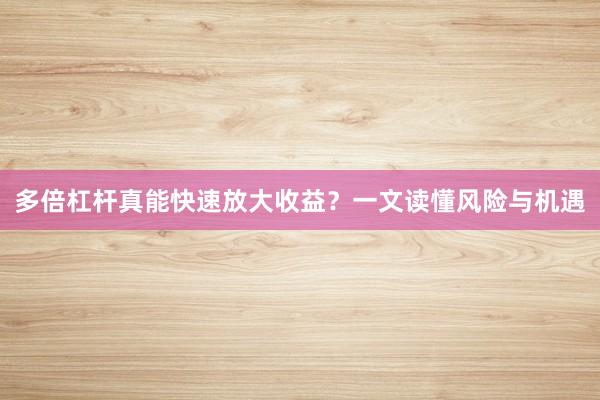 多倍杠杆真能快速放大收益？一文读懂风险与机遇