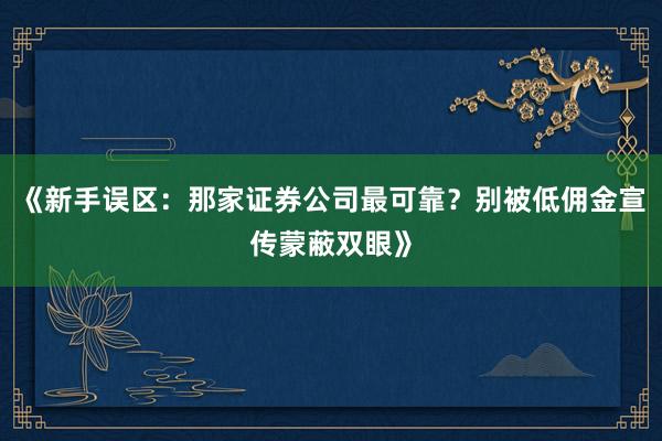 《新手误区：那家证券公司最可靠？别被低佣金宣传蒙蔽双眼》