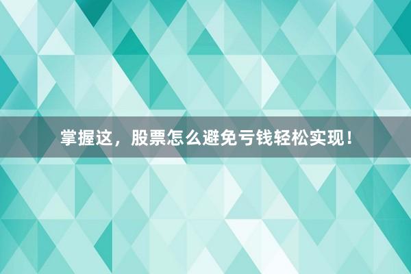 掌握这，股票怎么避免亏钱轻松实现！