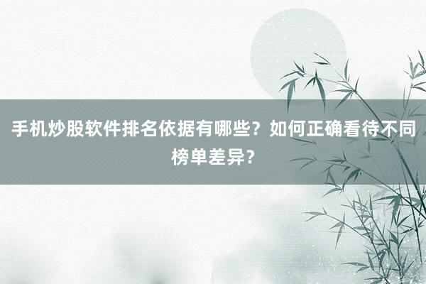 手机炒股软件排名依据有哪些？如何正确看待不同榜单差异？