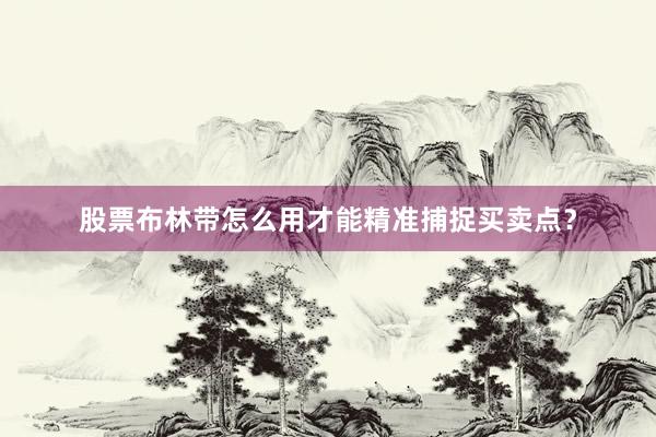 股票布林带怎么用才能精准捕捉买卖点？