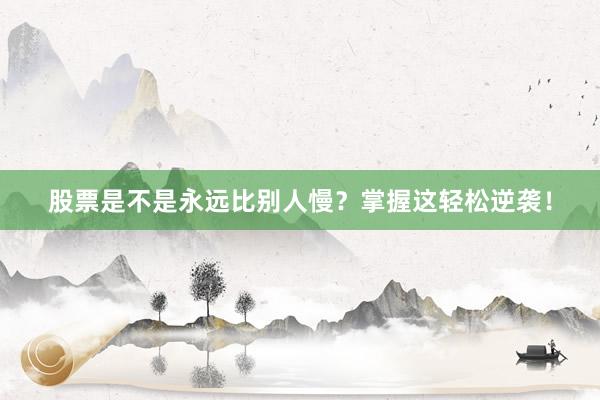 股票是不是永远比别人慢？掌握这轻松逆袭！