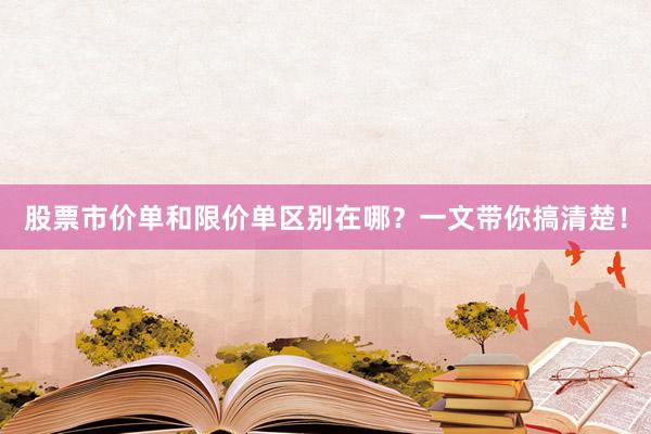 股票市价单和限价单区别在哪？一文带你搞清楚！