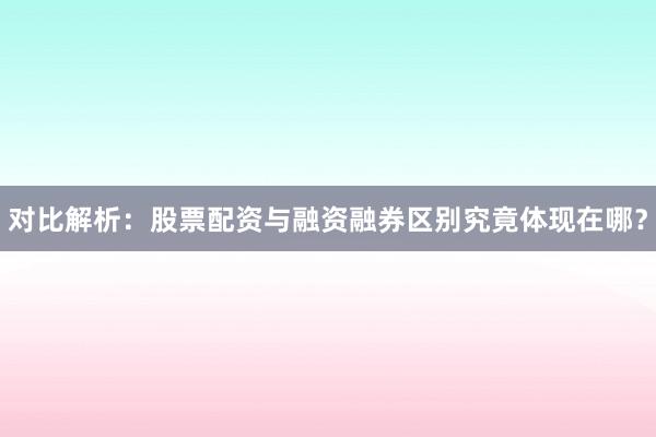 对比解析:股票配资与融资融券区别究竟体现在哪?