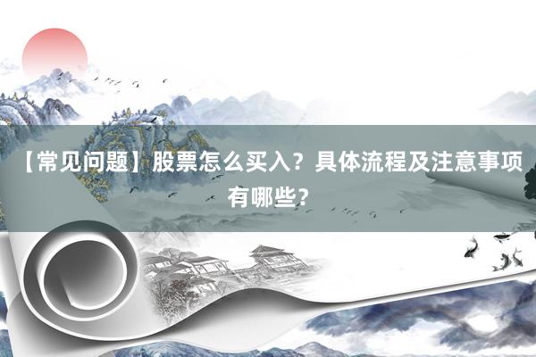 【常见问题】股票怎么买入？具体流程及注意事项有哪些？