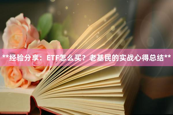 **经验分享：ETF怎么买？老基民的实战心得总结**