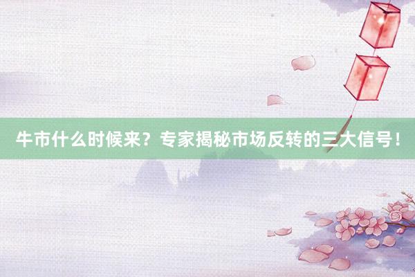 牛市什么时候来？专家揭秘市场反转的三大信号！