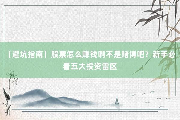 【避坑指南】股票怎么赚钱啊不是赌博吧?新手必看五大投资雷区