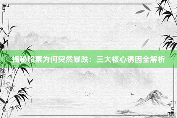 揭秘股票为何突然暴跌：三大核心诱因全解析