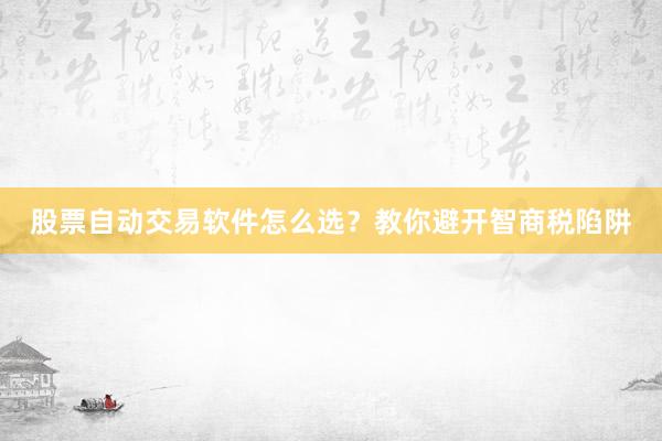 股票自动交易软件怎么选？教你避开智商税陷阱