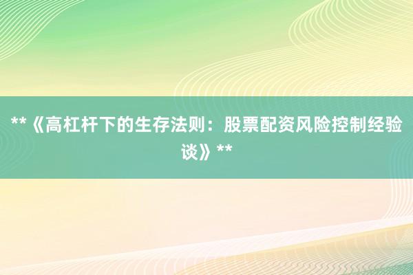 **《高杠杆下的生存法则：股票配资风险控制经验谈》**
