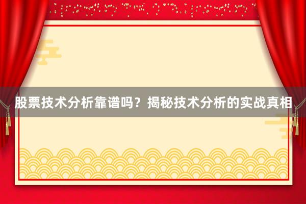 股票技术分析靠谱吗？揭秘技术分析的实战真相