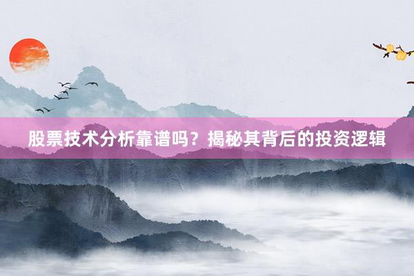股票技术分析靠谱吗？揭秘其背后的投资逻辑